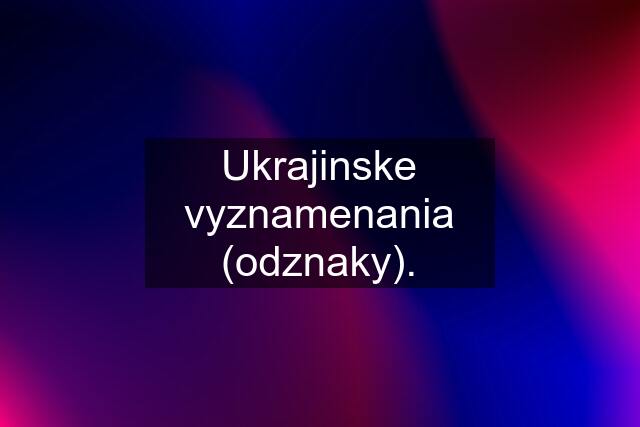 Ukrajinske vyznamenania (odznaky).