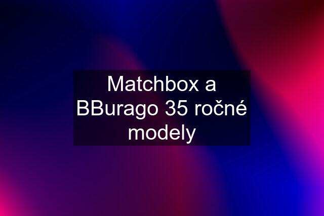 Matchbox a BBurago 35 ročné modely