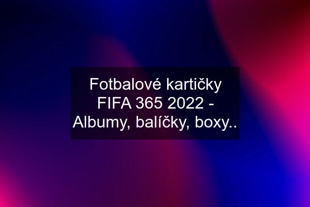 Fotbalové kartičky FIFA 365 2022 - Albumy, balíčky, boxy..