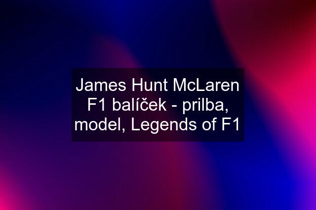 James Hunt McLaren F1 balíček - prilba, model, Legends of F1