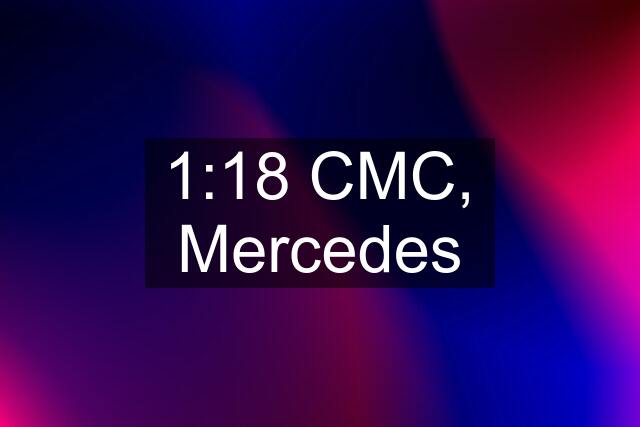 1:18 CMC, Mercedes