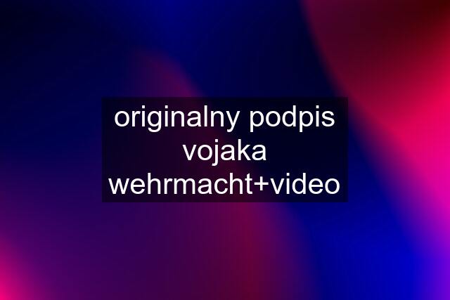 originalny podpis vojaka wehrmacht+video