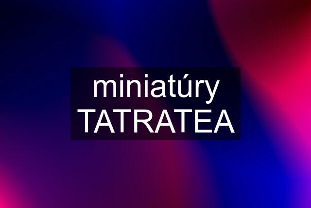 miniatúry TATRATEA