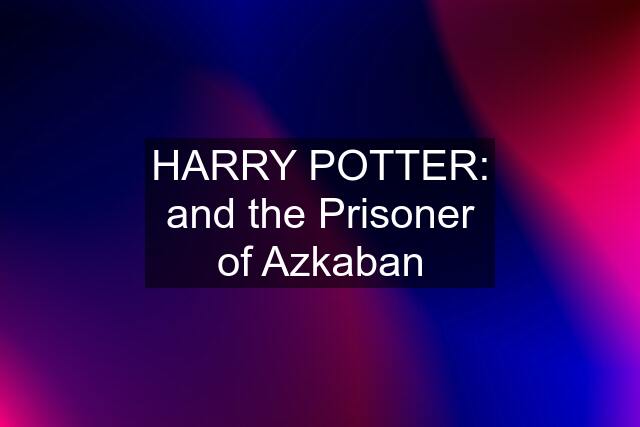 HARRY POTTER: and the Prisoner of Azkaban