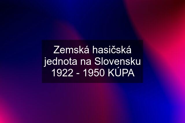 Zemská hasičská jednota na Slovensku 1922 - 1950 KÚPA