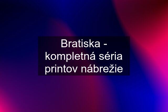 Bratiska - kompletná séria printov nábrežie