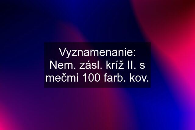 Vyznamenanie: Nem. zásl. kríž II. s mečmi "100" farb. kov.