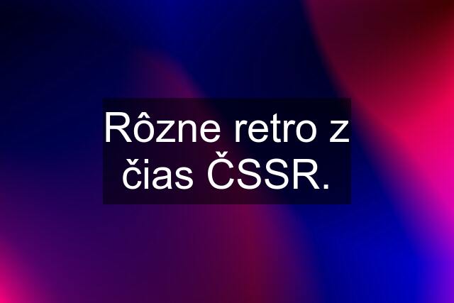 Rôzne retro z čias ČSSR.