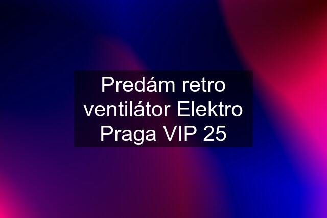 Predám retro ventilátor Elektro Praga VIP 25