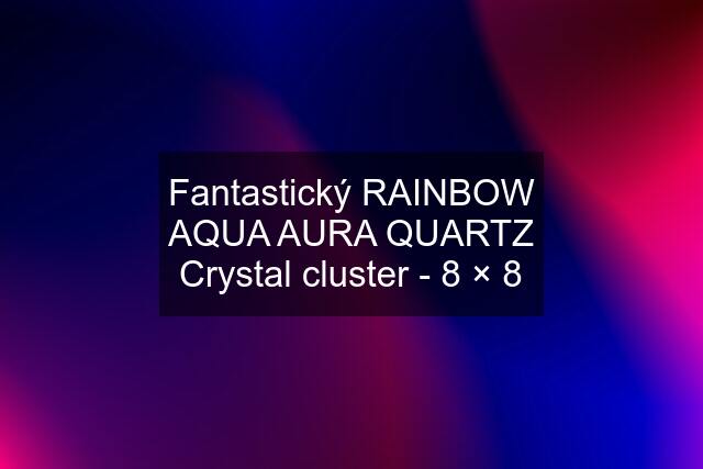 Fantastický RAINBOW AQUA AURA QUARTZ Crystal cluster - 8 × 8