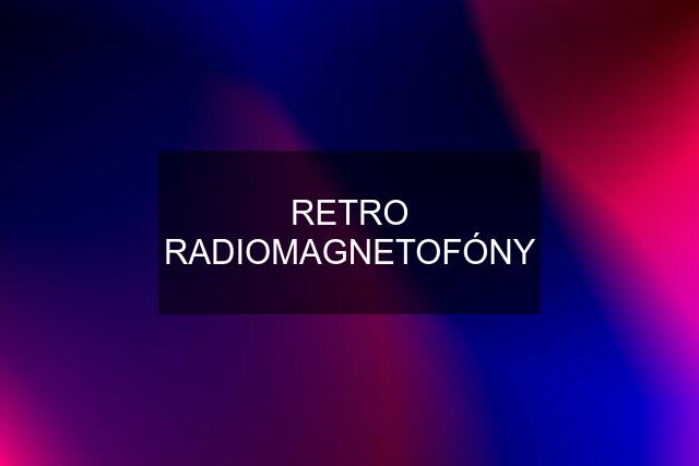 RETRO RADIOMAGNETOFÓNY