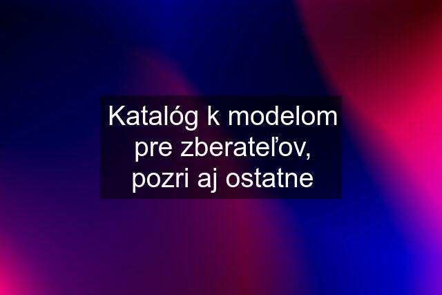 Katalóg k modelom pre zberateľov, pozri aj ostatne