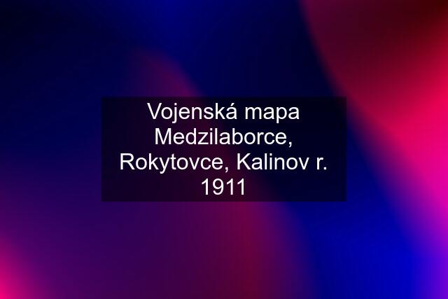 Vojenská mapa Medzilaborce, Rokytovce, Kalinov r. 1911