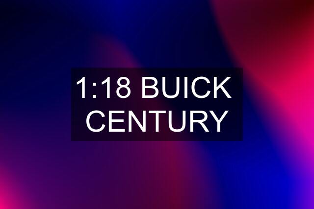 1:18 BUICK  CENTURY