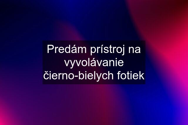 Predám prístroj na vyvolávanie čierno-bielych fotiek