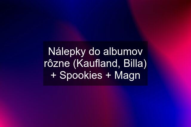Nálepky do albumov rôzne (Kaufland, Billa) + Spookies + Magn