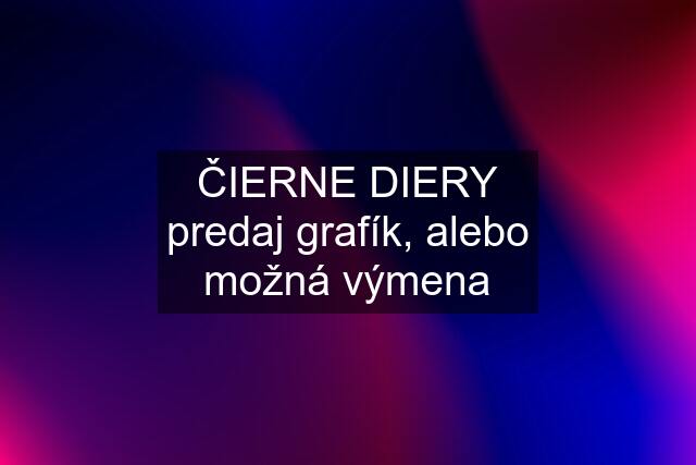 ČIERNE DIERY predaj grafík, alebo možná výmena