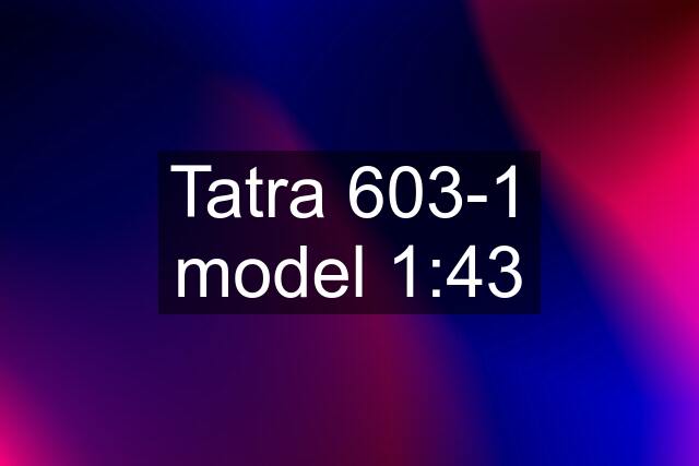 Tatra 603-1 model 1:43