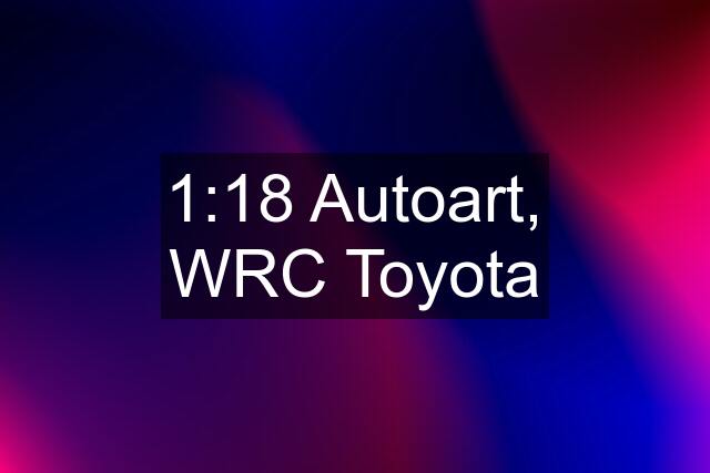 1:18 Autoart, WRC Toyota