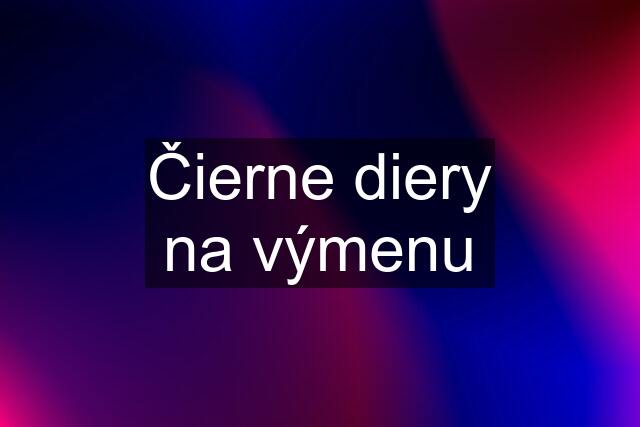 Čierne diery na výmenu