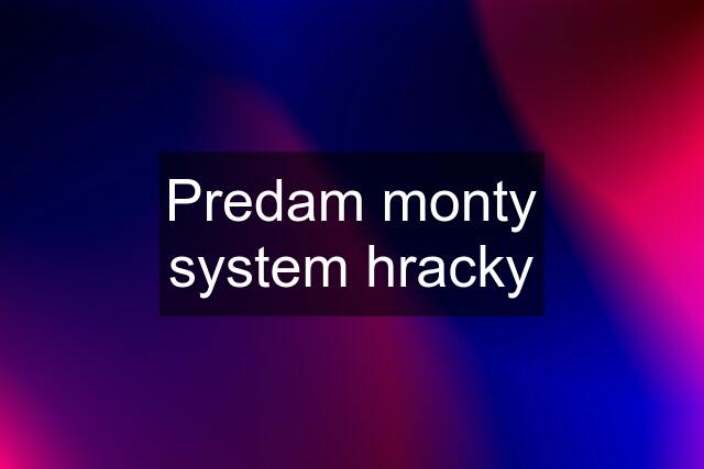 Predam monty system hracky