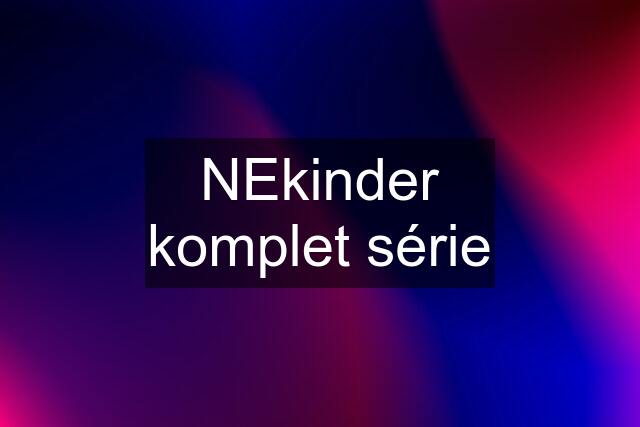 NEkinder komplet série