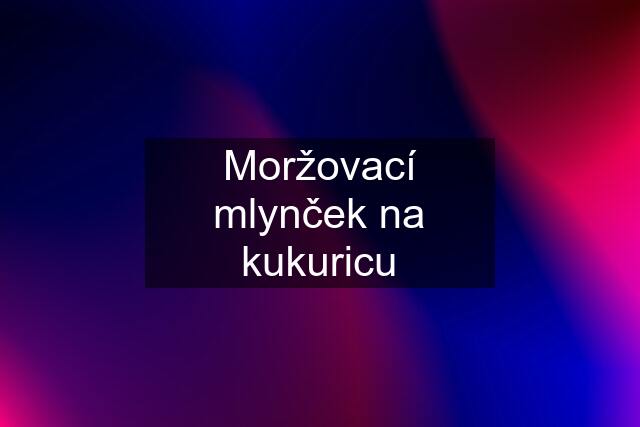 Moržovací mlynček na kukuricu