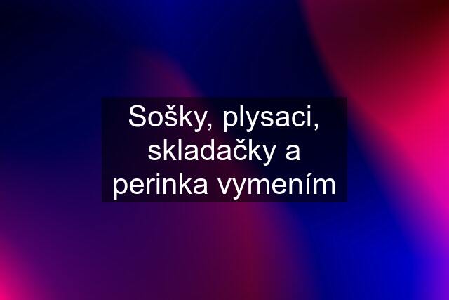 Sošky, plysaci, skladačky a perinka vymením