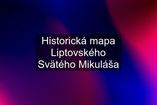 Historická mapa Liptovského Svätého Mikuláša