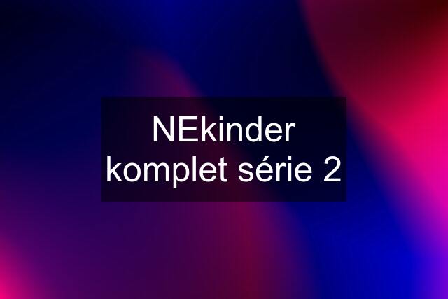 NEkinder komplet série 2