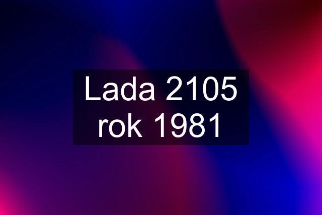 Lada 2105 rok 1981