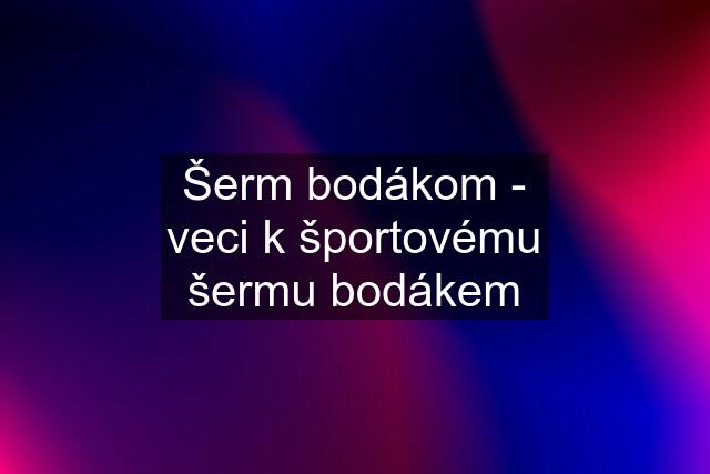 Šerm bodákom - veci k športovému šermu bodákem