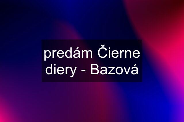 predám Čierne diery - Bazová