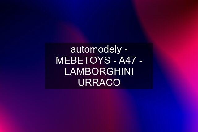 automodely - MEBETOYS - A47 - LAMBORGHINI "URRACO"