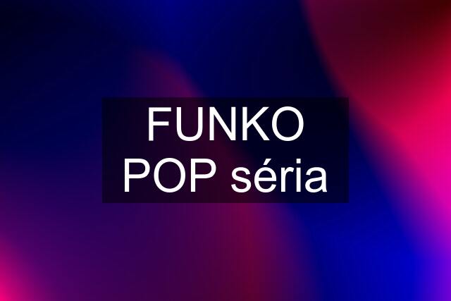 FUNKO POP séria