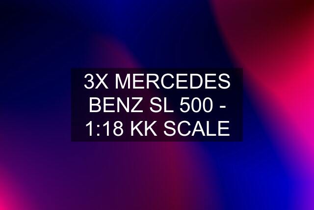 3X MERCEDES BENZ SL 500 - 1:18 KK SCALE