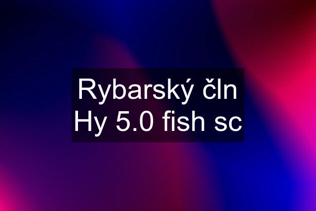 Rybarský čln Hy 5.0 fish sc