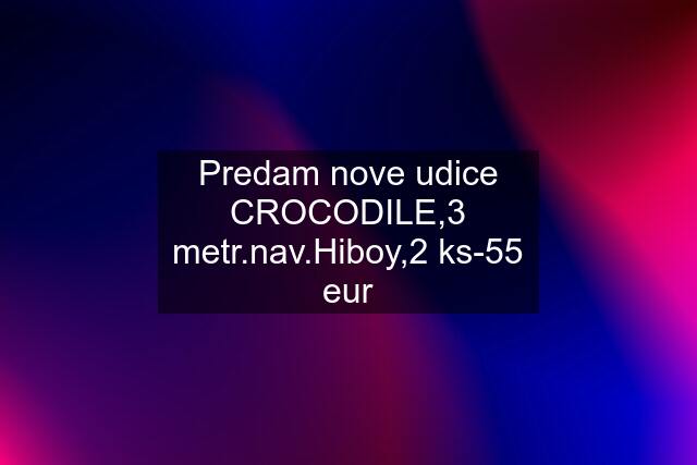 Predam nove udice CROCODILE,3 metr.nav.Hiboy,2 ks-55 eur