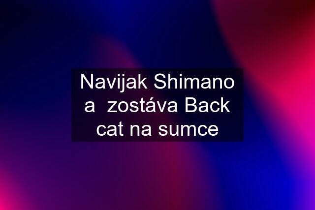 Navijak Shimano a  zostáva Back cat na sumce