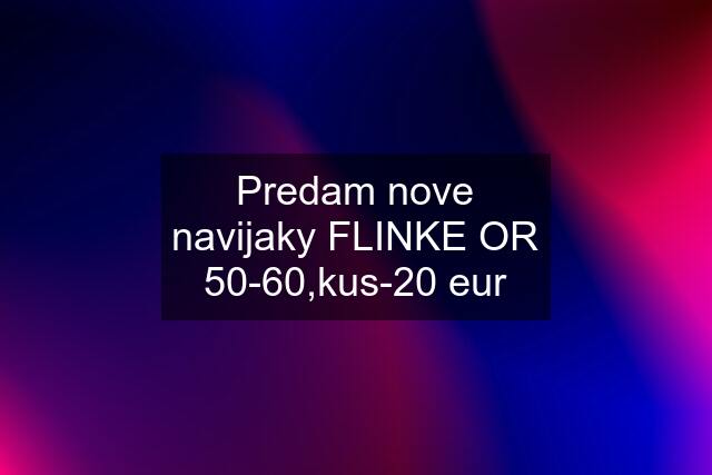 Predam nove navijaky FLINKE OR 50-60,kus-20 eur