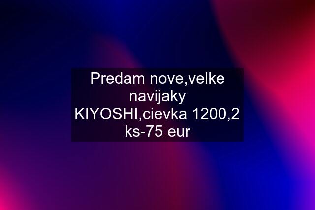 Predam nove,velke navijaky KIYOSHI,cievka 1200,2 ks-75 eur