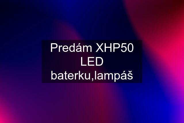 Predám XHP50 LED baterku,lampáš
