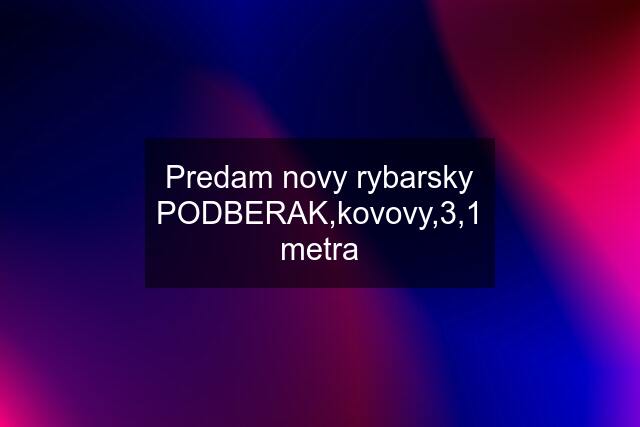 Predam novy rybarsky PODBERAK,kovovy,3,1 metra