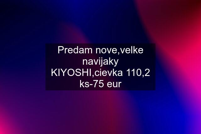 Predam nove,velke navijaky KIYOSHI,cievka 110,2 ks-75 eur