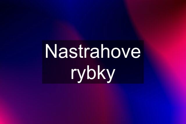 Nastrahove rybky