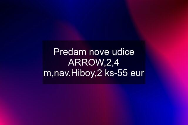 Predam nove udice ARROW,2,4 m,nav.Hiboy,2 ks-55 eur