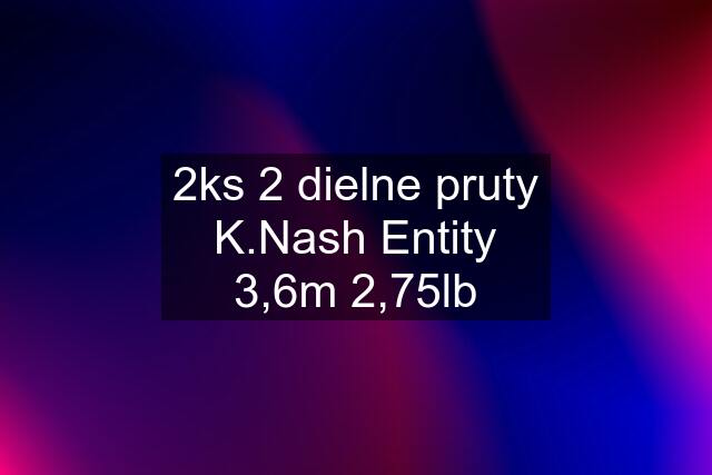 2ks 2 dielne pruty K.Nash Entity 3,6m 2,75lb