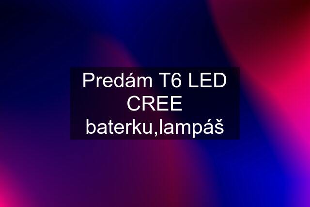 Predám T6 LED CREE baterku,lampáš
