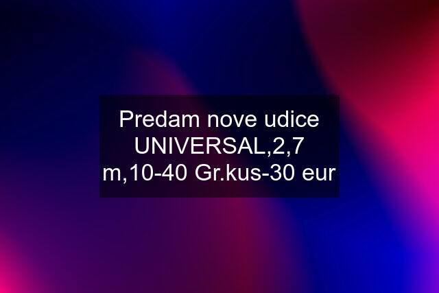 Predam nove udice UNIVERSAL,2,7 m,10-40 Gr.kus-30 eur