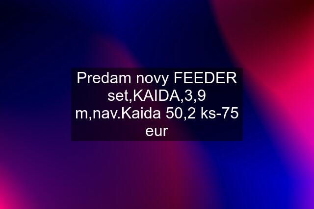 Predam novy FEEDER set,KAIDA,3,9 m,nav.Kaida 50,2 ks-75 eur